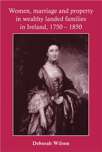Women, marriage and property in wealthy landed families in Ireland, 1750–1850