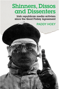Shinners, Dissos and Dissenters: Irish republican media activism since the Good Friday Agreement