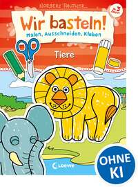 Wir basteln! - Malen, Ausschneiden, Kleben - Tiere