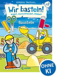 Wir basteln! - Malen, Ausschneiden, Kleben - Baustelle