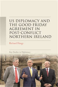 US diplomacy and the Good Friday Agreement in post-conflict Northern Ireland