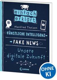Einfach erklärt - Künstliche Intelligenz - Fake News - Unsere digitale Zukunft
